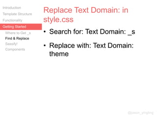 Replace Text Domain: in
style.css
@jason_yingling
Getting Started
• Search for: Text Domain: _s
• Replace with: Text Domai...
