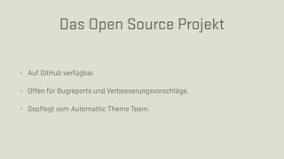 Das Open Source Projekt
• Auf GitHub verfügbar.
• Offen für Bugreports und Verbesserungsvorschläge.
• Gepﬂegt vom Automattic Theme Team.
 