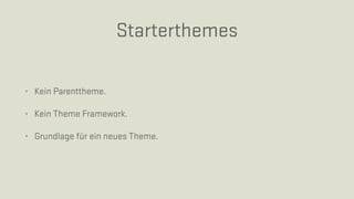 Starterthemes
• Kein Parenttheme.
• Kein Theme Framework.
• Grundlage für ein neues Theme.
 