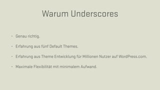 Warum Underscores
• Genau richtig.
• Erfahrung aus fünf Default Themes.
• Erfahrung aus Theme Entwicklung für Millionen Nutzer auf WordPress.com.
• Maximale Flexibilität mit minimalem Aufwand.
 