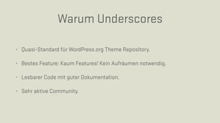 • Quasi-Standard für WordPress.org Theme Repository.
• Bestes Feature: Kaum Features! Kein Aufräumen notwendig.
• Lesbarer Code mit guter Dokumentation.
• Sehr aktive Community.
Warum Underscores
 
