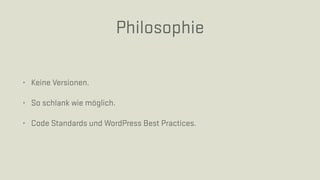 Philosophie
• Keine Versionen.
• So schlank wie möglich.
• Code Standards und WordPress Best Practices.
 