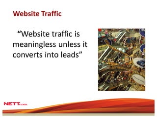 Website Traffic

 “Website traffic is
meaningless unless it
converts into leads”
 