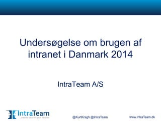 Undersøgelse om brugen af
intranet i Danmark 2014
IntraTeam A/S

@KurtKragh @IntraTeam

www.IntraTeam.dk

 