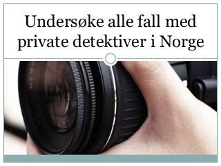 Undersøke alle fall med
private detektiver i Norge
 