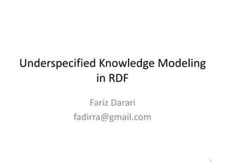 Underspecified Knowledge Modeling
              in RDF
             Fariz Darari
         fadirra@gmail.com



                                    1
 