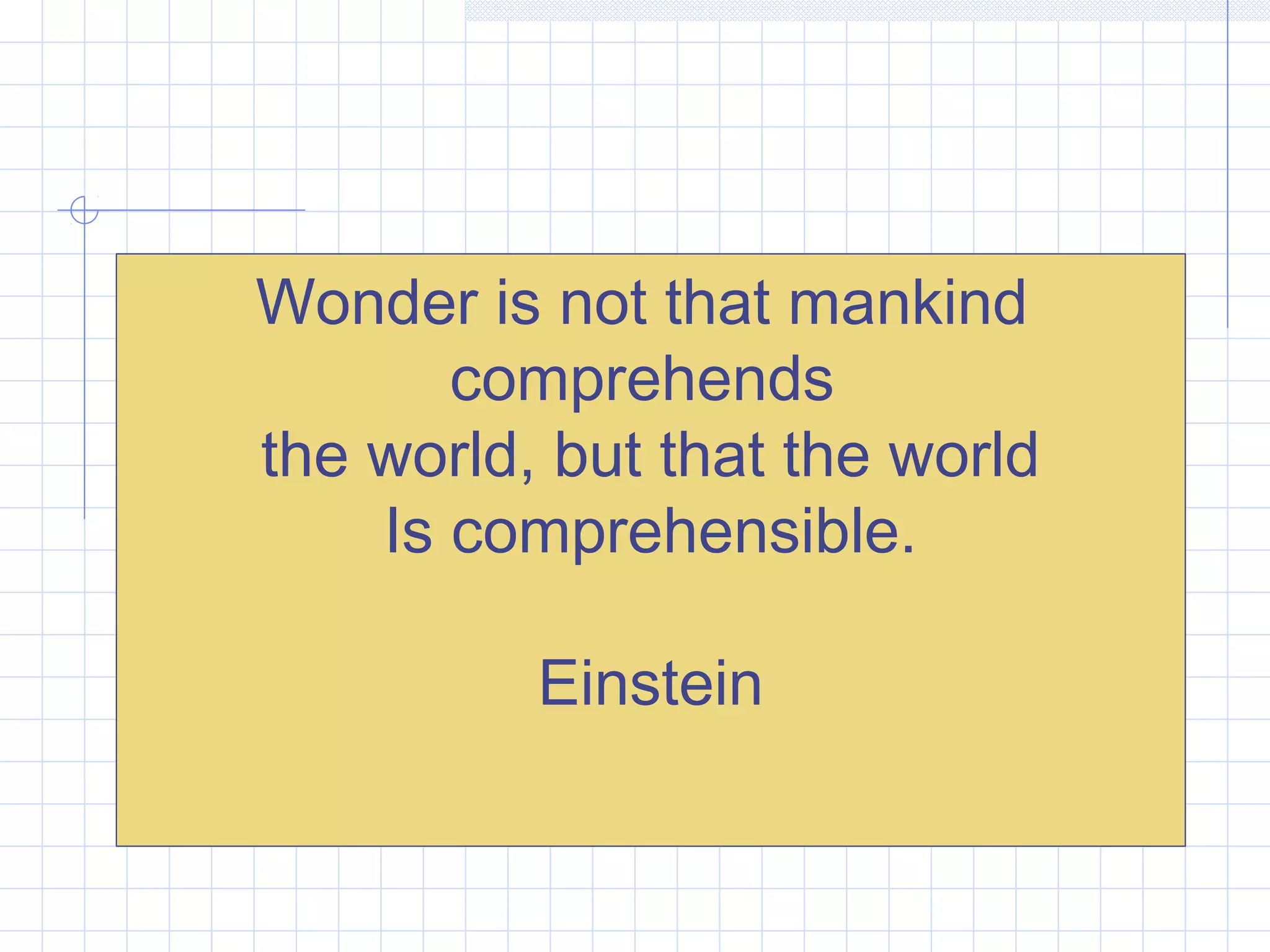 Wonder is not that mankind
comprehends
the world, but that the world
Is comprehensible.
Einstein
 