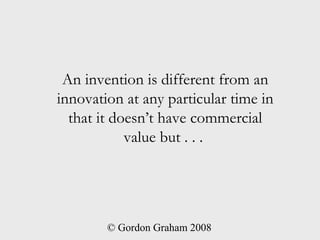An invention is different from an
innovation at any particular time in
  that it doesn’t have commercial
            value...