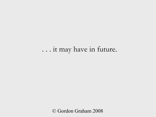 . . . it may have in future.




   © Gordon Graham 2008
 