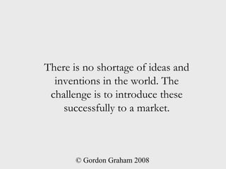 There is no shortage of ideas and
  inventions in the world. The
 challenge is to introduce these
    successfully to a ma...