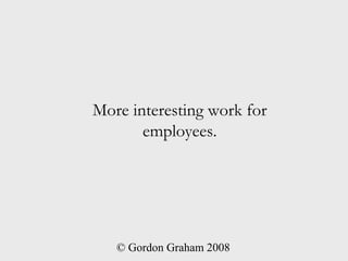 More interesting work for
       employees.




   © Gordon Graham 2008
 