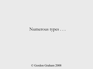 Numerous types . . .




© Gordon Graham 2008
 