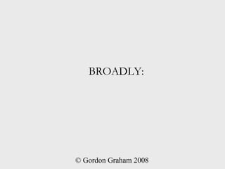 BROADLY:




© Gordon Graham 2008
 
