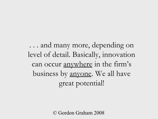 . . . and many more, depending on
level of detail. Basically, innovation
  can occur anywhere in the firm’s
   business by...