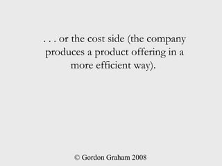 . . . or the cost side (the company
 produces a product offering in a
         more efficient way).




       © Gordon Graham 2008
 