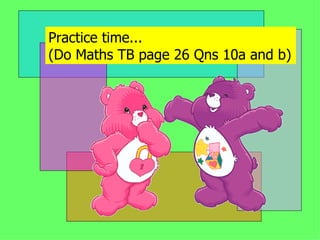 Practice time... (Do Maths TB page 26 Qns 10a and b) 