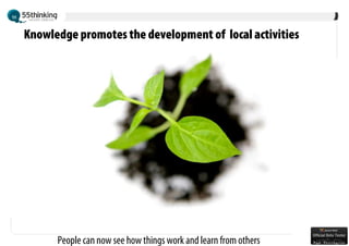 Knowledge promotes the development of local activities




      People can now see how things work and learn from others