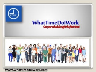 WhatTimeDoIWork
www.whattimedoiwork.com
Get your schedule right the first time!
 