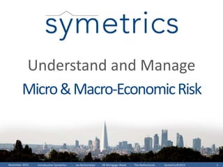 Introduction Symetrics - Jos Berkemeijer - IIR Mortgage Week - The Netherlands - Symetrics©2015 1November 2015
Understand and Manage
Micro&Macro-EconomicRisk
 