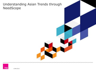 Understanding Asian Trends through
NeedScope




      ©TNS 2012
 