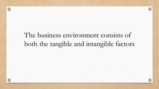The business environment consists of
both the tangible and intangible factors
 