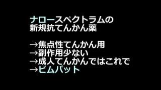 ナロースペクトラムの
新規抗てんかん薬
→焦点性てんかん用
→副作用少ない
→成人てんかんではこれで
→ビムパット
 