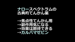 ナロースペクトラムの
古典的てんかん薬
→焦点性てんかん用
→副作用気になる
→効果は期待できる
→カルバマゼピン
 