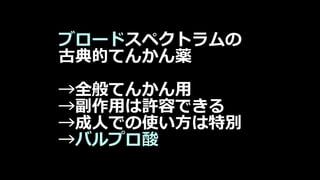 ブロードスペクトラムの
古典的てんかん薬
→全般てんかん用
→副作用は許容できる
→成人での使い方は特別
→バルプロ酸
 