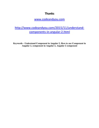 Thanks
www.codeandyou.com
http://www.codeandyou.com/2015/11/understand-
components-in-angular-2.html
Keywords - Understand Component in Angular 2, How to use Component in
Angular 2, component in Angular 2, Angular 2 component
 