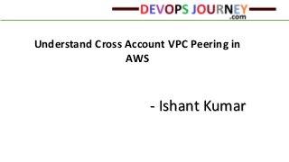 Understand Cross Account VPC Peering in
AWS
- Ishant Kumar
 