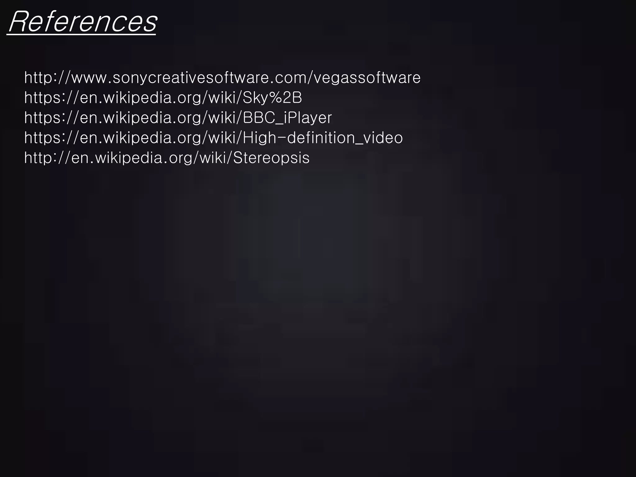 References
https://en.wikipedia.org/wiki/BBC_iPlayer
https://en.wikipedia.org/wiki/Sky%2B
https://en.wikipedia.org/wiki/High-definition_video
http://www.sonycreativesoftware.com/vegassoftware
http://en.wikipedia.org/wiki/Stereopsis
 