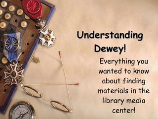 Understanding Dewey! Everything you wanted to know about finding materials in the library media center! 