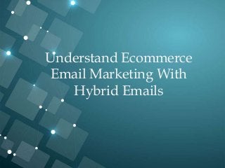 Understand Ecommerce
Email Marketing With
Hybrid Emails
 