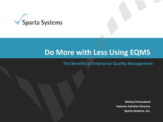 Mohan Ponnudurai
Industry Solution Director
Sparta Systems, Inc.
Do More with Less Using EQMS
The Benefits of Enterprise Quality Management
 