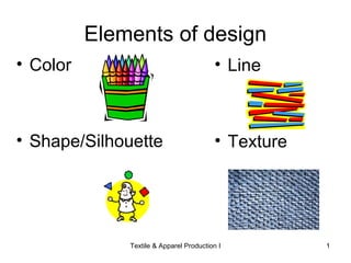 Elements of design
• Color
• Shape/Silhouette
• Line
• Texture
Textile & Apparel Production I 1
 