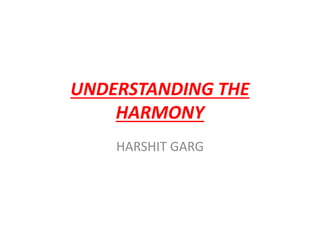 UNDERSTANDING THE
HARMONY
HARSHIT GARG
 