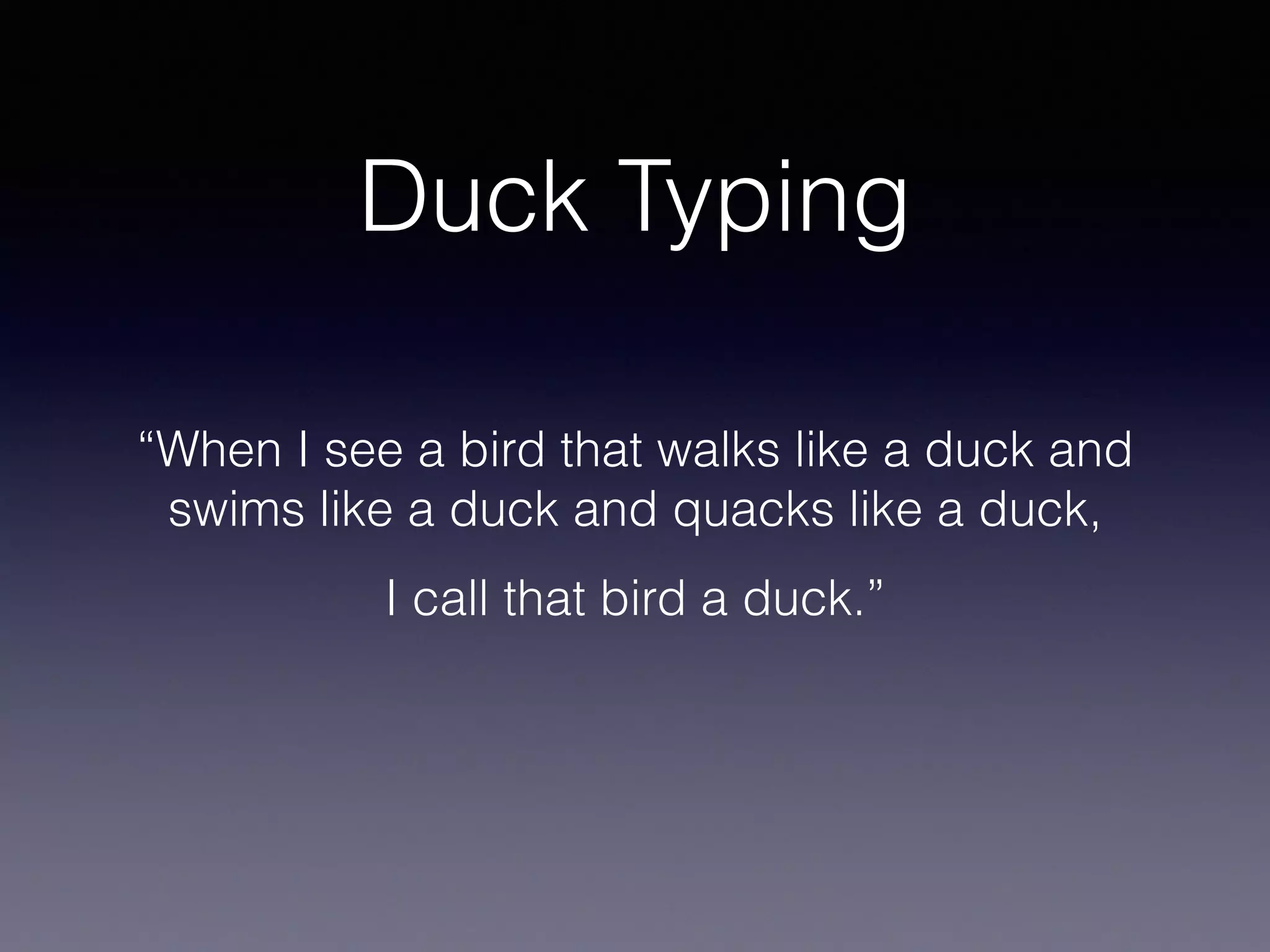 “When I see a bird that walks like a duck and
swims like a duck and quacks like a duck,
I call that bird a duck.”
Duck Typing
 