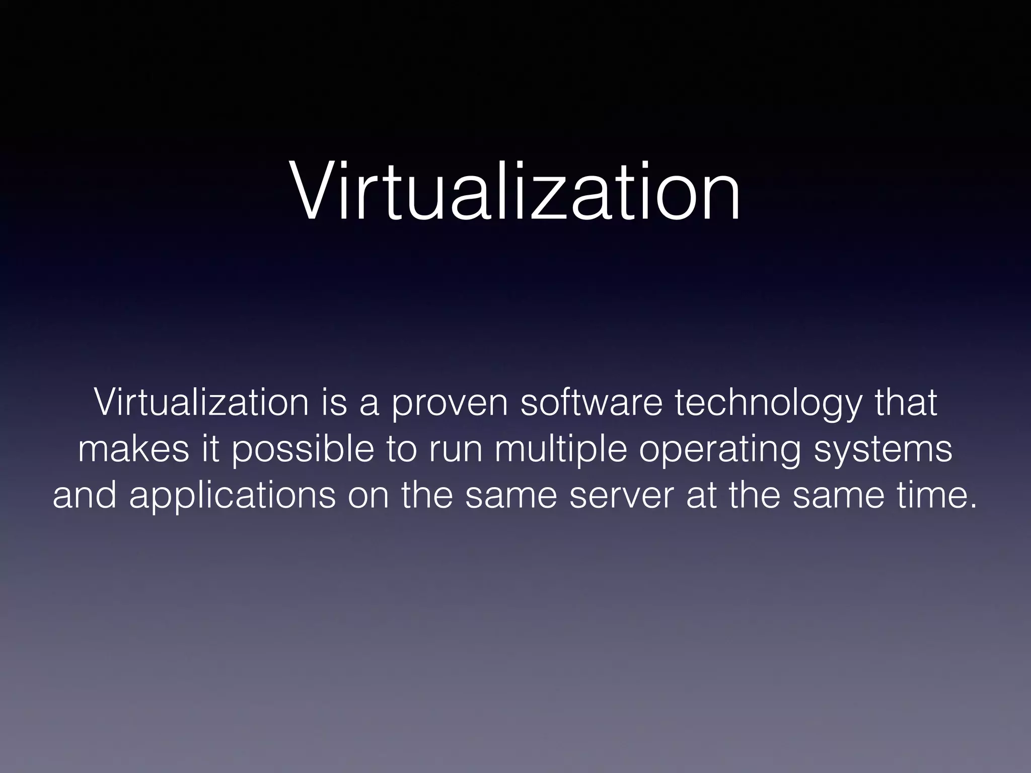 Virtualization
Virtualization is a proven software technology that
makes it possible to run multiple operating systems
and applications on the same server at the same time.
 