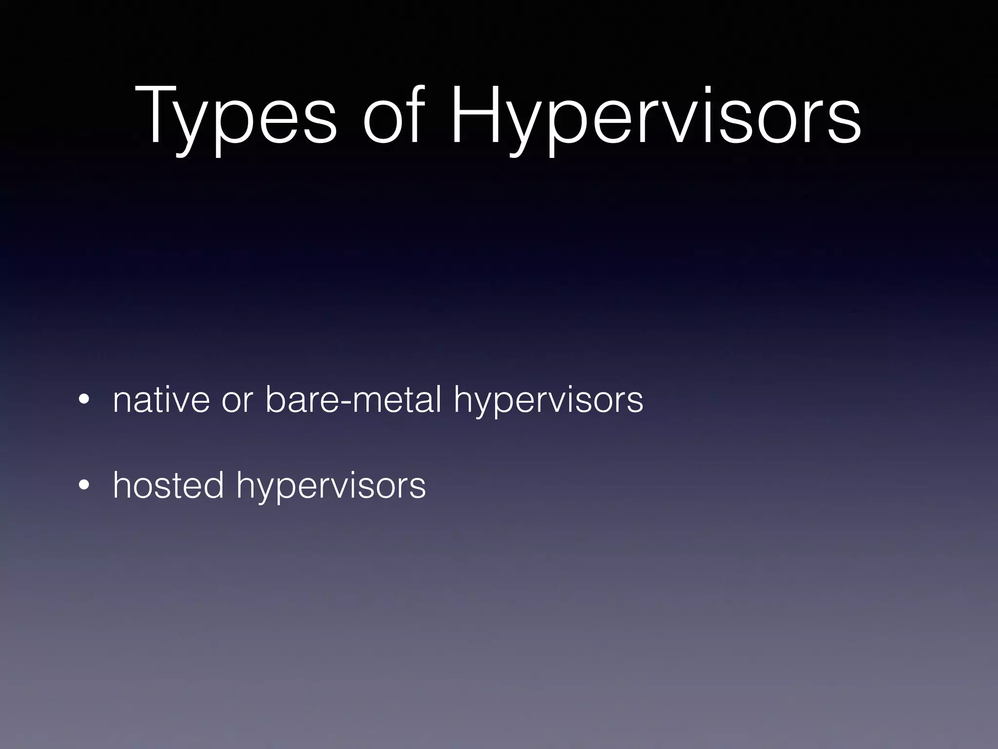 Types of Hypervisors
• native or bare-metal hypervisors
• hosted hypervisors
 