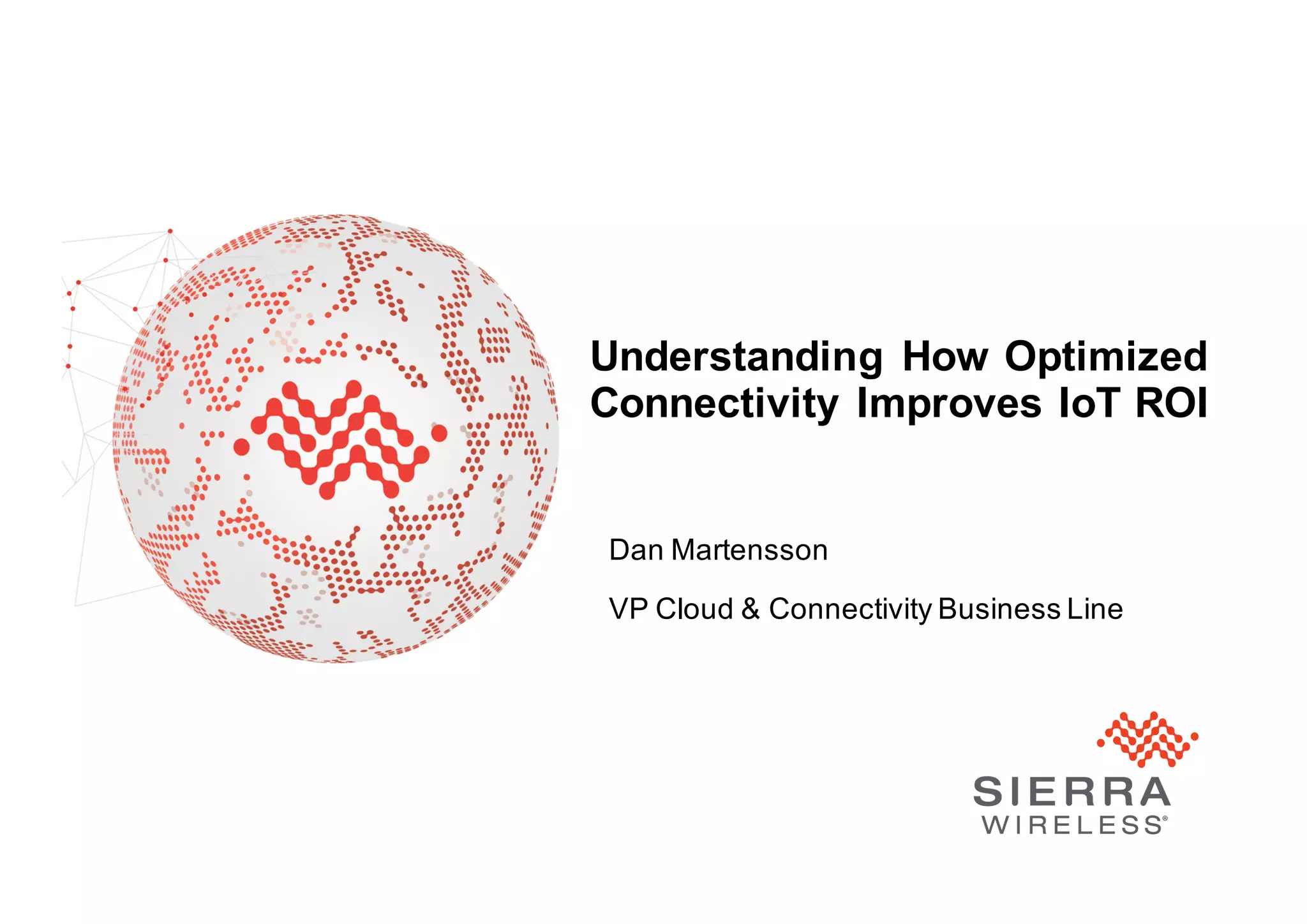 ProprietaryandConfidential 13
Understanding How Optimized
Connectivity Improves IoT ROI
Dan Martensson
VP Cloud & Connectivity Business Line
 