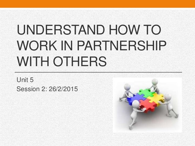 Understand how to work in partnership with others
