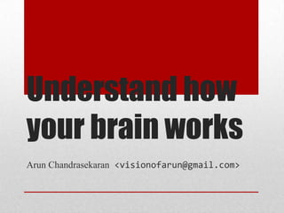 Understand how
your brain works
Arun Chandrasekaran <visionofarun@gmail.com>
 