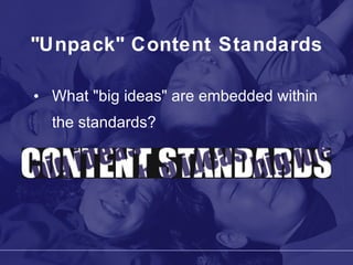 "Unpack" Content Standards What "big ideas" are embedded within the standards? 