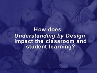 How does  Understanding by Design   impact the classroom and student learning? 