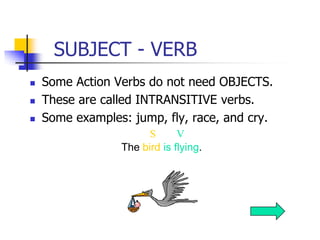 SUBJECT - VERB
   Some Action Verbs do not need OBJECTS.
   These are called INTRANSITIVE verbs.
   Some examples: jump...