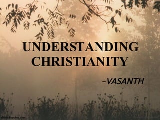 UNDERSTANDING CHRISTIANITY - VASANTH 