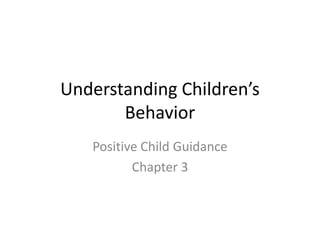 Understanding Children’s
Behavior
Positive Child Guidance
Chapter 3
 