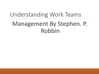 Understanding Work Teams
Management By Stephen. P.
Robbin
 