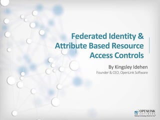 Federated Identity & 
Attribute Based Resource 
Access Controls 
By Kingsley Idehen 
Founder & CEO, OpenLink Software 
 