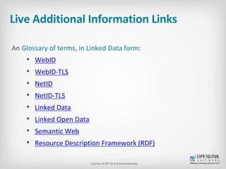 Live Additional Information Links 
An Glossary of terms, in Linked Data form: 
• WebID 
• WebID-TLS 
• NetID 
• NetID-TLS ...